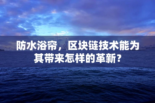 防水浴帘，区块链技术能为其带来怎样的革新？