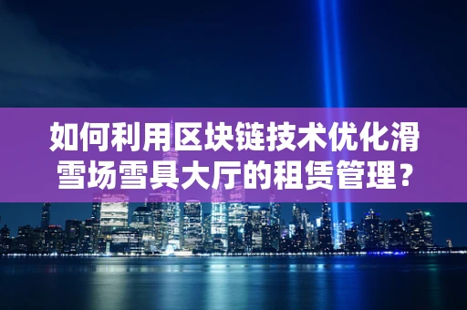 如何利用区块链技术优化滑雪场雪具大厅的租赁管理？