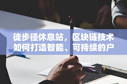 徒步径休息站，区块链技术如何打造智能、可持续的户外体验？