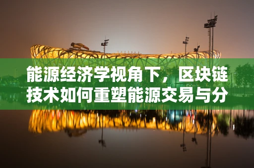能源经济学视角下，区块链技术如何重塑能源交易与分配？