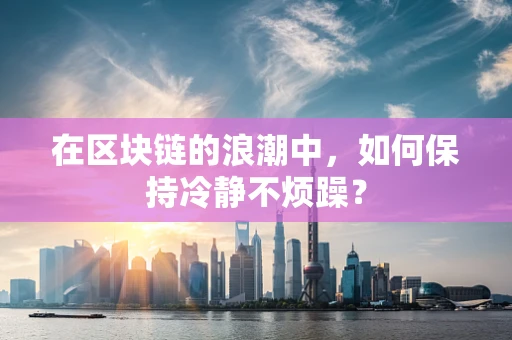 在区块链的浪潮中，如何保持冷静不烦躁？