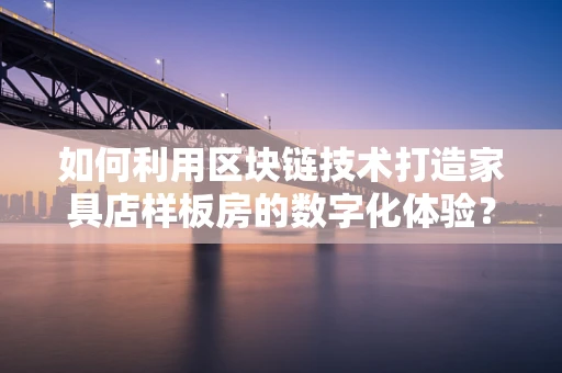 如何利用区块链技术打造家具店样板房的数字化体验？