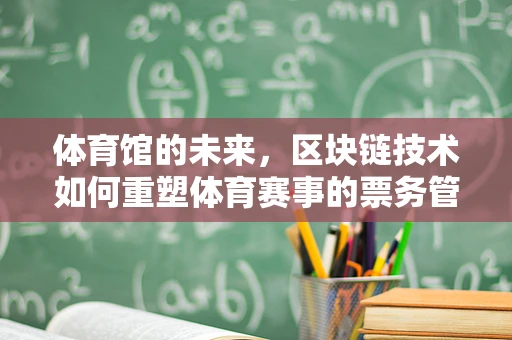 体育馆的未来，区块链技术如何重塑体育赛事的票务管理？