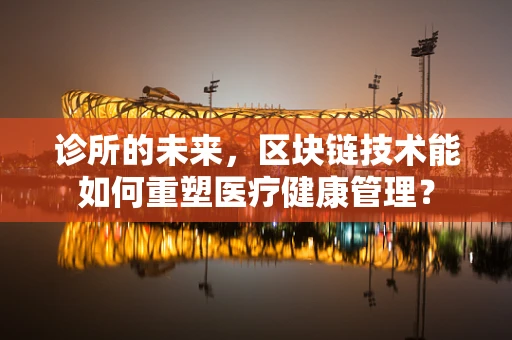诊所的未来，区块链技术能如何重塑医疗健康管理？