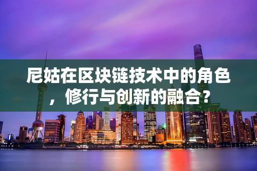 尼姑在区块链技术中的角色，修行与创新的融合？