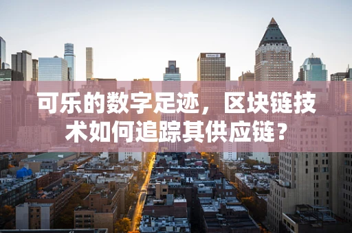 可乐的数字足迹，区块链技术如何追踪其供应链？