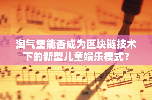 淘气堡能否成为区块链技术下的新型儿童娱乐模式？
