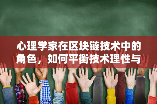 心理学家在区块链技术中的角色，如何平衡技术理性与人类情感？