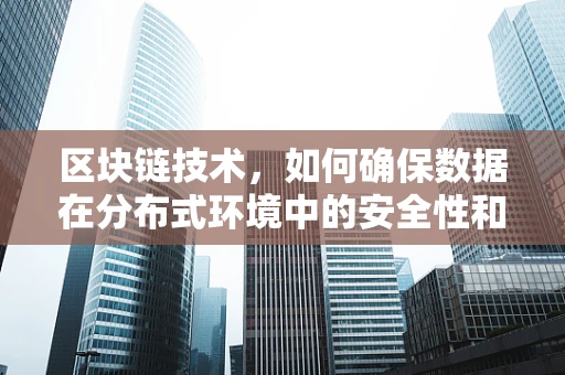 区块链技术，如何确保数据在分布式环境中的安全性和透明性？