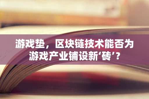 游戏垫，区块链技术能否为游戏产业铺设新‘砖’？