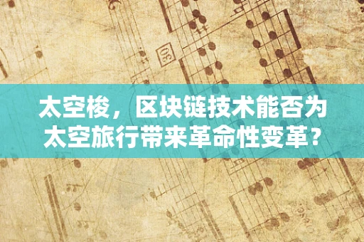 太空梭，区块链技术能否为太空旅行带来革命性变革？