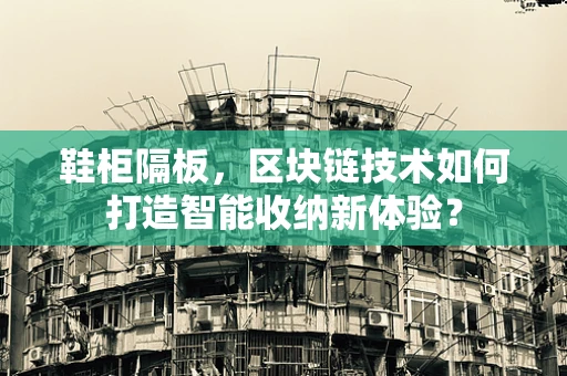 鞋柜隔板，区块链技术如何打造智能收纳新体验？
