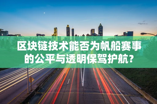 区块链技术能否为帆船赛事的公平与透明保驾护航？