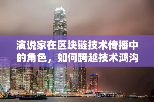 演说家在区块链技术传播中的角色，如何跨越技术鸿沟？