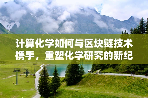 计算化学如何与区块链技术携手，重塑化学研究的新纪元？