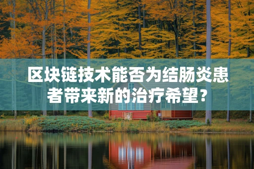 区块链技术能否为结肠炎患者带来新的治疗希望？