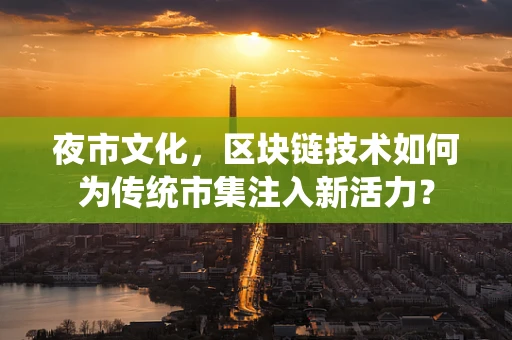 夜市文化，区块链技术如何为传统市集注入新活力？