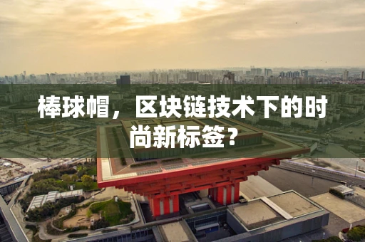 棒球帽，区块链技术下的时尚新标签？