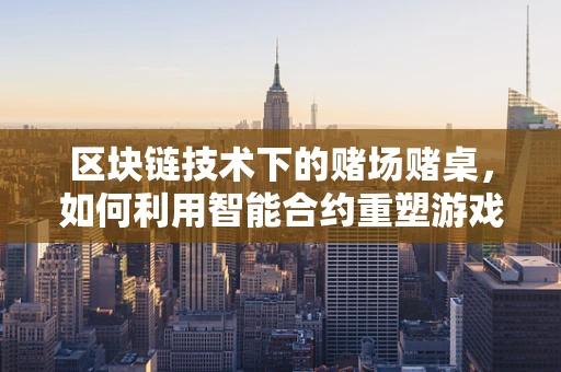 区块链技术下的赌场赌桌，如何利用智能合约重塑游戏规则？