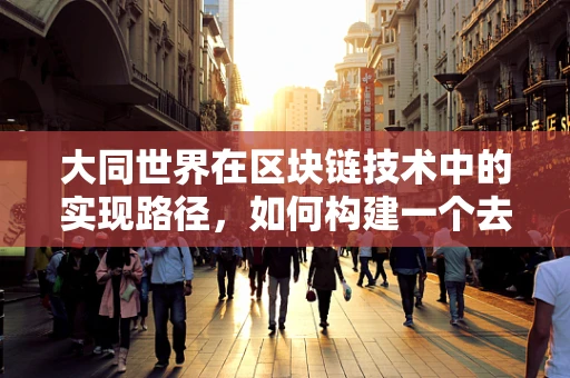 大同世界在区块链技术中的实现路径，如何构建一个去中心化的理想国？