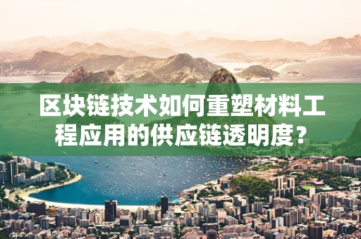区块链技术如何重塑材料工程应用的供应链透明度？