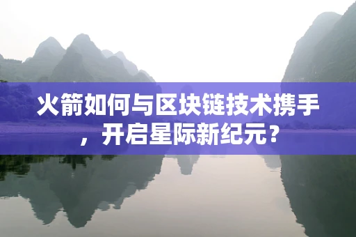 火箭如何与区块链技术携手，开启星际新纪元？