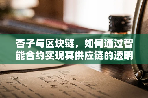 杏子与区块链，如何通过智能合约实现其供应链的透明化？