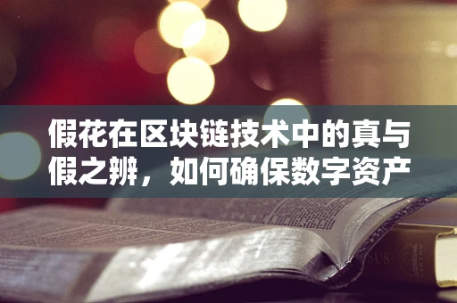 假花在区块链技术中的真与假之辨，如何确保数字资产的真实性？