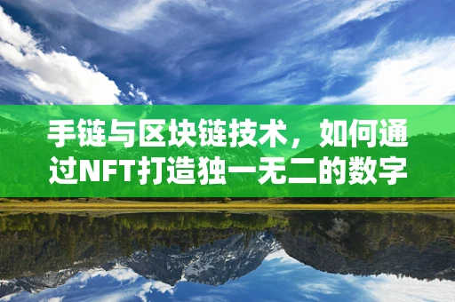 手链与区块链技术，如何通过NFT打造独一无二的数字收藏品？