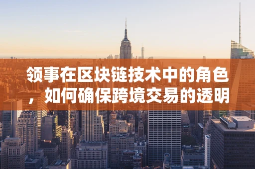 领事在区块链技术中的角色，如何确保跨境交易的透明与安全？
