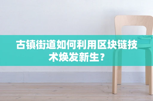 古镇街道如何利用区块链技术焕发新生？