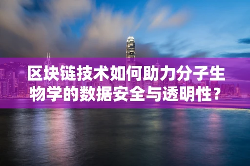 区块链技术如何助力分子生物学的数据安全与透明性？