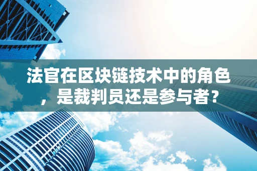 法官在区块链技术中的角色，是裁判员还是参与者？