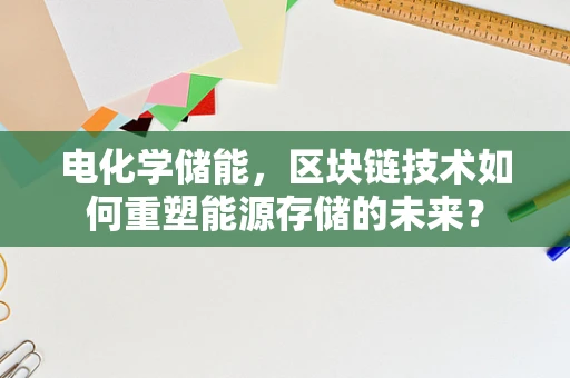 电化学储能，区块链技术如何重塑能源存储的未来？