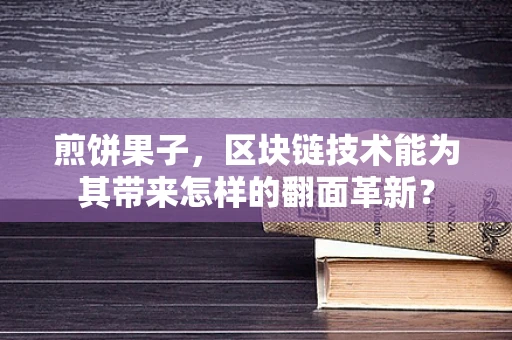 煎饼果子，区块链技术能为其带来怎样的翻面革新？
