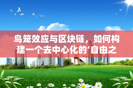 鸟笼效应与区块链，如何构建一个去中心化的‘自由之笼’？