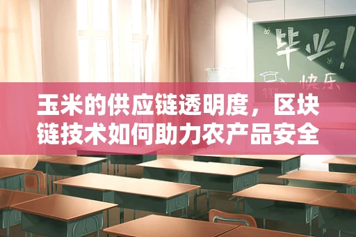 玉米的供应链透明度，区块链技术如何助力农产品安全？