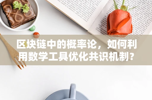 区块链中的概率论，如何利用数学工具优化共识机制？