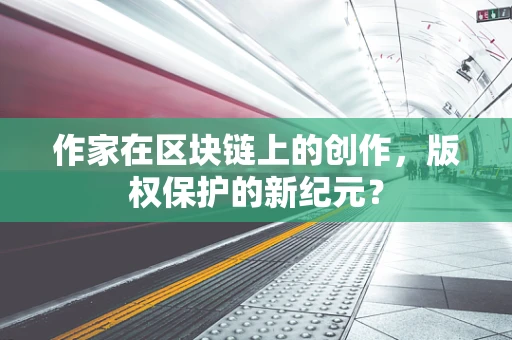 作家在区块链上的创作，版权保护的新纪元？