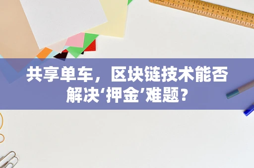 共享单车，区块链技术能否解决‘押金’难题？