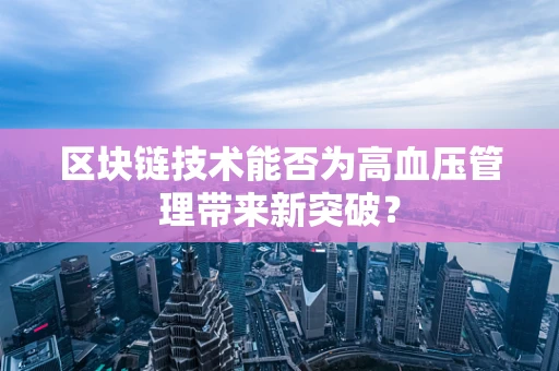 区块链技术能否为高血压管理带来新突破？