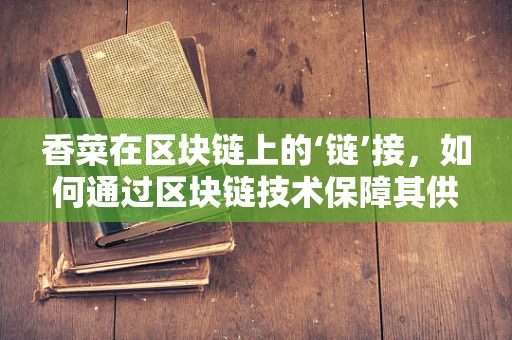 香菜在区块链上的‘链’接，如何通过区块链技术保障其供应链透明度？