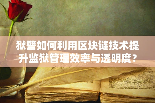 狱警如何利用区块链技术提升监狱管理效率与透明度？