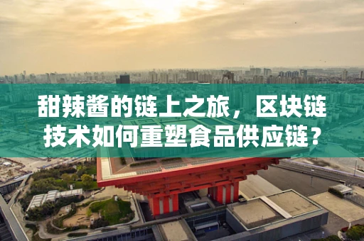 甜辣酱的链上之旅，区块链技术如何重塑食品供应链？