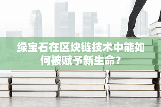 绿宝石在区块链技术中能如何被赋予新生命？