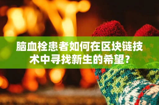 脑血栓患者如何在区块链技术中寻找新生的希望？
