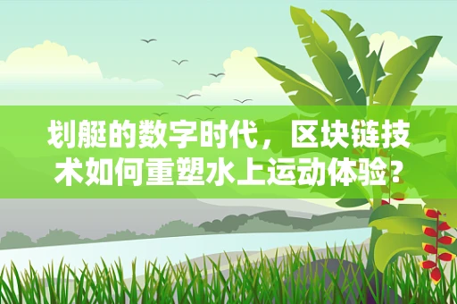 划艇的数字时代，区块链技术如何重塑水上运动体验？