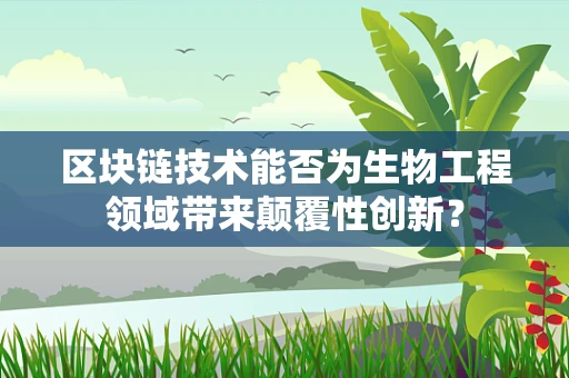 区块链技术能否为生物工程领域带来颠覆性创新？