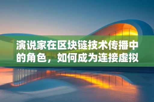 演说家在区块链技术传播中的角色，如何成为连接虚拟与现实的桥梁？