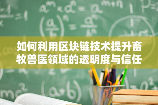 如何利用区块链技术提升畜牧兽医领域的透明度与信任？